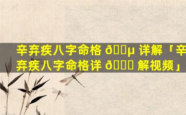 辛弃疾八字命格 🐵 详解「辛弃疾八字命格详 🐘 解视频」